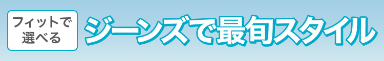 フィットで選べる　ジーンズで最旬スタイル