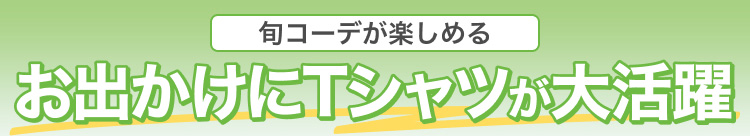旬コーデが楽しめるお出かけにTシャツが大活躍