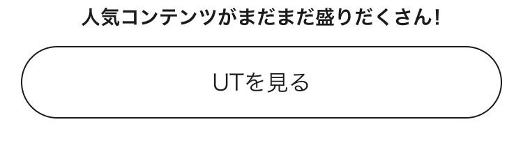 人気コンテンツがまだまだ盛りだくさん！UTのページはこちらから。