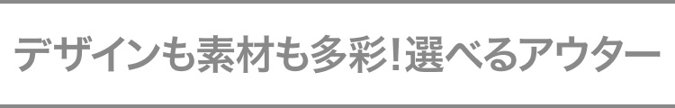 デザインも素材も多彩!選べるアウター