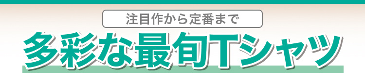 注目作から定番まで多彩な最旬Tシャツ