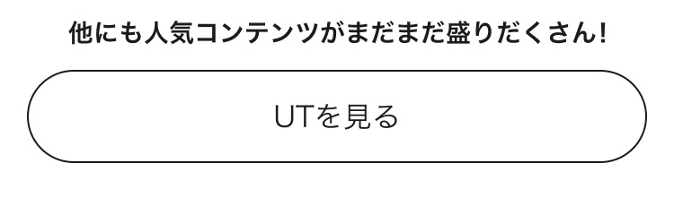 人気コンテンツがまだまだ盛りだくさん！UTのページはこちらから。