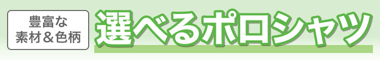 豊富な素材＆色柄　選べるポロシャツ