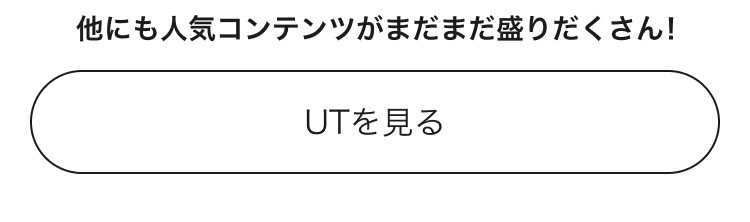 人気コンテンツがまだまだ盛りだくさん！UTのページはこちらから。