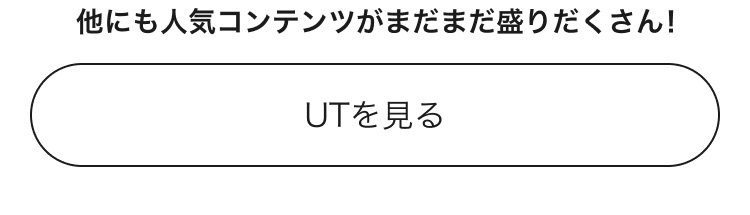 人気コンテンツがまだまだ盛りだくさん！UTのページはこちらから。