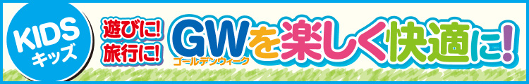遊びに!旅行に!GWを楽しく快適に!
