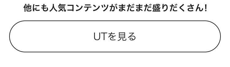 人気コンテンツがまだまだ盛りだくさん！UTのページはこちらから。