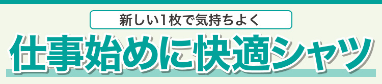 新しい1枚で気持ちよく　仕事始めに快適シャツ