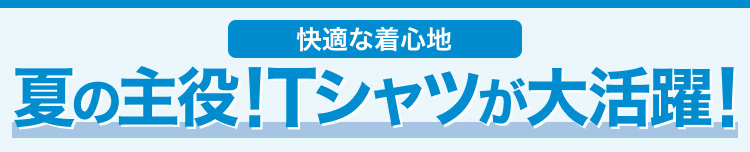 夏の主役!Tシャツが大活躍!