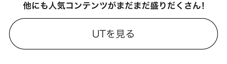 人気コンテンツがまだまだ盛りだくさん！UTのページはこちらから。