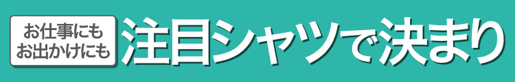 お仕事にもお出かけにも　注目シャツで決まり
