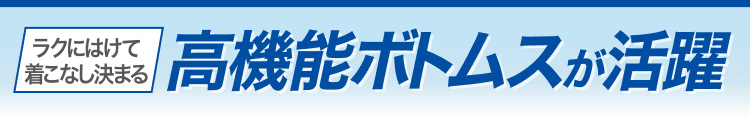 ラクにはけて着こなし決まる　高機能ボトムスが活躍