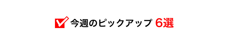 今週のピックアップ6選