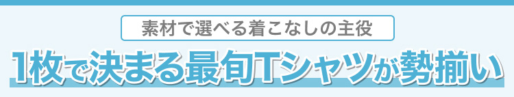 1枚で決まる最旬Tシャツが勢揃い