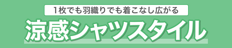 1枚でも羽織りでも着こなし広がる　涼感シャツスタイル