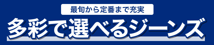 最旬から定番まで充実　多彩で選べるジーンズ