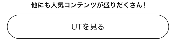 他にも人気コンテンツが盛りだくさん！UTのページはこちらから。