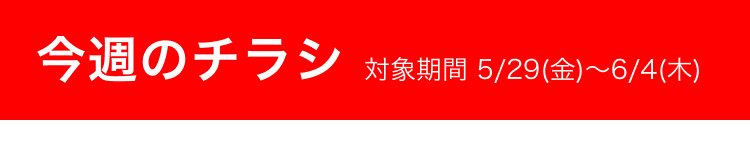 今週のチラシ 対象期間 5/29(金)〜6/4(木)