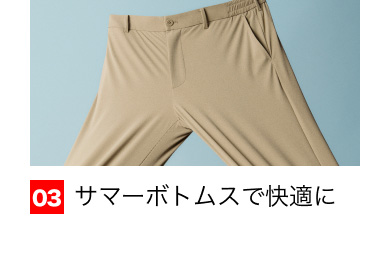 03 サマーボトムスで快適に