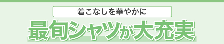 着こなしを華やかに　最旬シャツが大充実