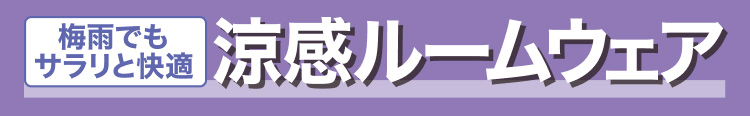 梅雨でもサラリと快適　涼感ルームウェア