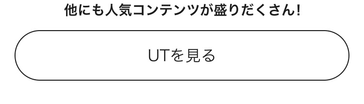 人気コンテンツがまだまだ盛りだくさん！UTのページはこちらから。