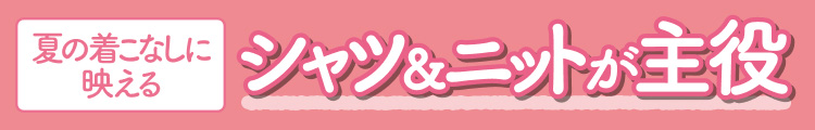 夏の着こなしに映えるシャツ＆ニットが主役