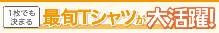 1枚でも決まる　最旬Tシャツが大活躍!