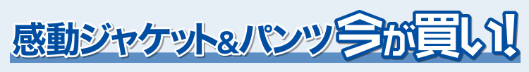感動ジャケット＆パンツ今が買い!