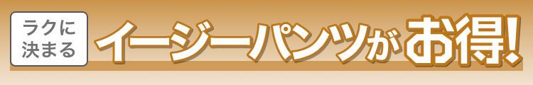 ラクに決まる　イージーパンツがお得!