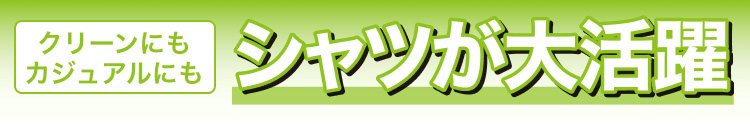 クリーンにもカジュアルにも　シャツが大活躍