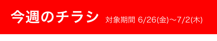 今週のチラシ 対象期間 6/26(金)〜7/2(木)