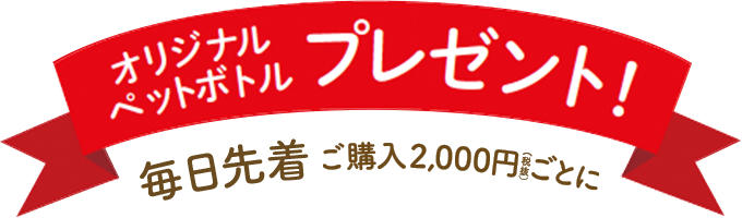 オリジナルペットボトルをプレゼント 毎日先着ご購入2,000円(税抜)ごとに