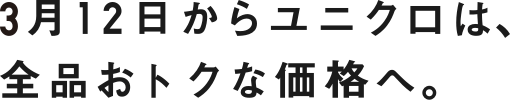 3月12日からユニクロは、全品おトクな価格へ。