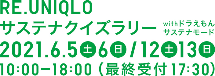 RE.UNIQLO サステナクイズラリー withドラえもん サステナモード 2021.6.5（土）6（日）/12（土）13（日）10:00-18:00（最終受付17:30）