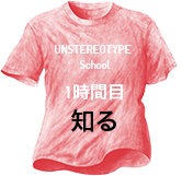 UNSTEREOTYPE  School 1時間目 知る