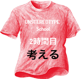 UNSTEREOTYPE  School 2時間目 考える
