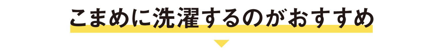こまめに洗濯するのがおすすめ