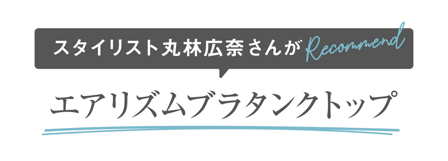スタイリスト丸林広奈さんがRecommend：エアリズムブラタンクトップ
