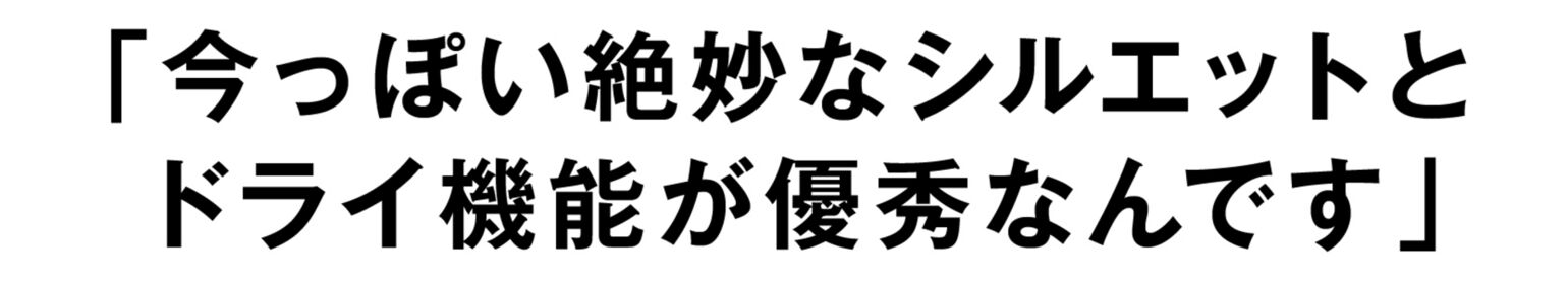「今っぽい絶妙なシルエットとドライ機能が優秀なんです」