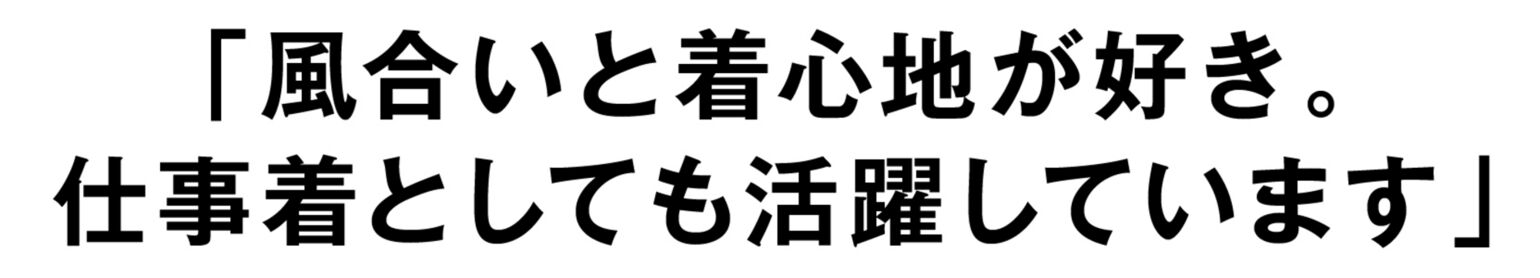 「風合いと着心地が好き。仕事着としても活躍しています」