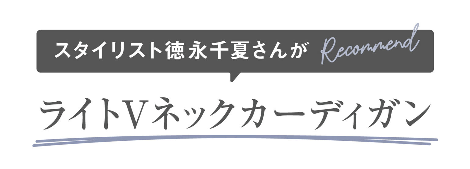 スタイリスト徳永千夏さんがRecommend ライトVネックカーディガン