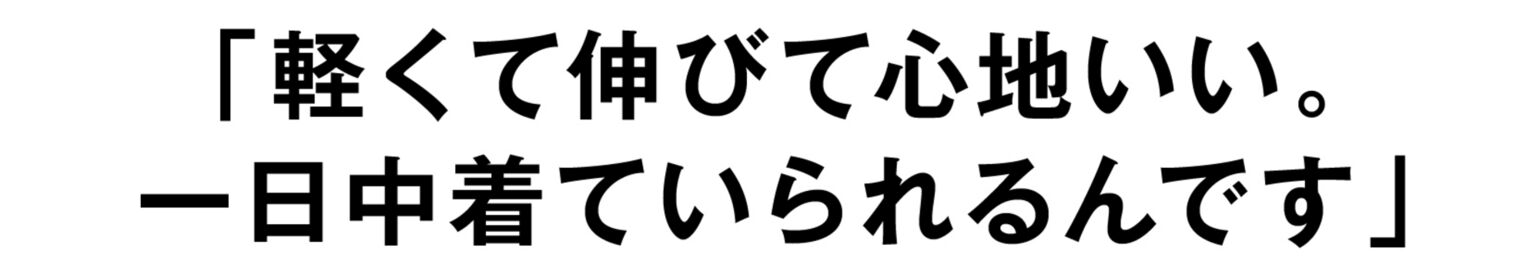 「軽くて伸びて心地いい。一日中着ていられるんです」