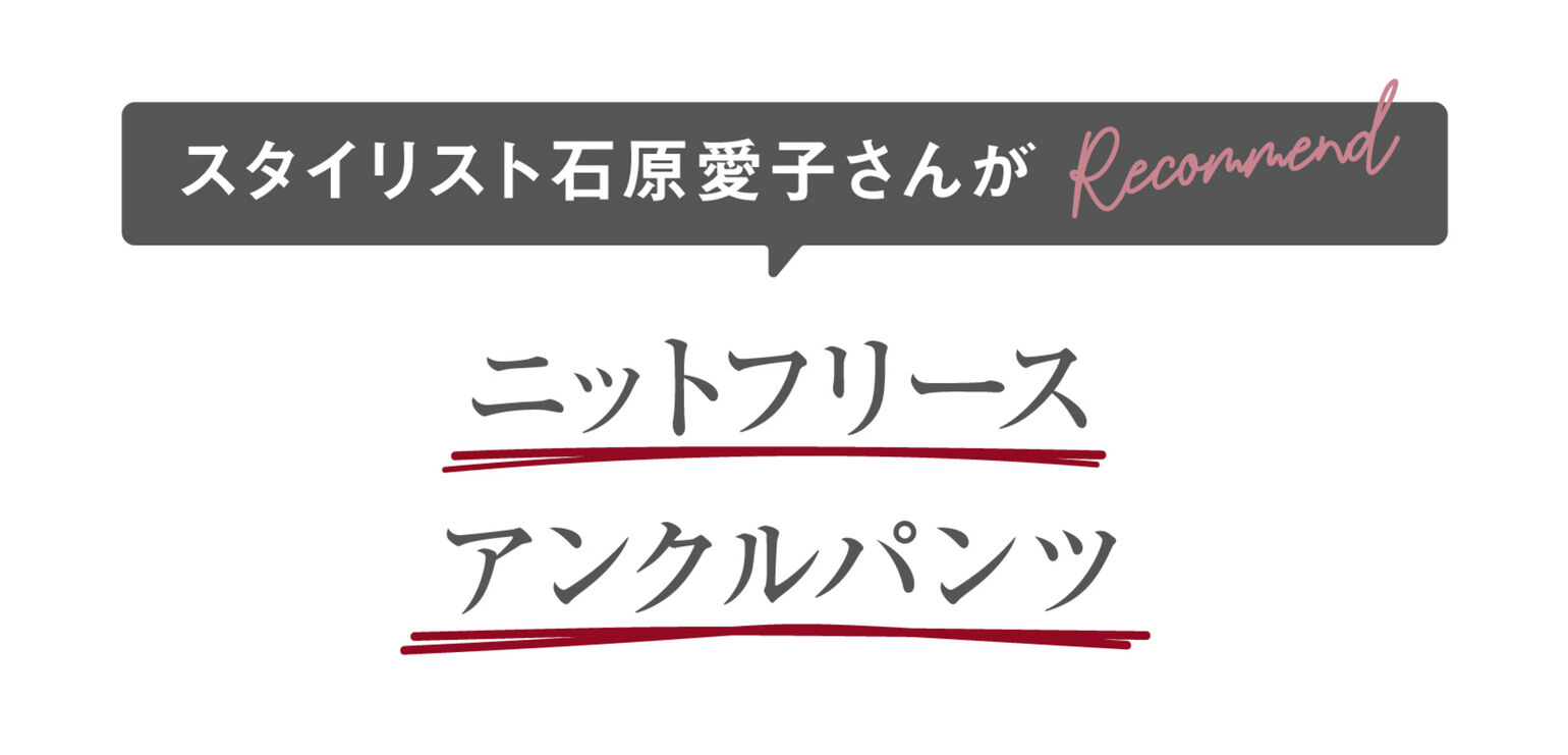 スタイリスト石原愛子さんがRecommend！ニットフリースアンクルパンツ