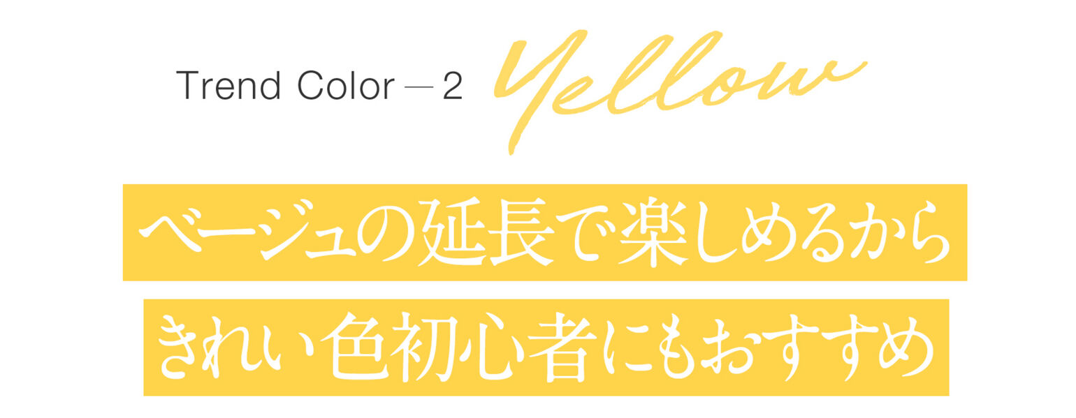 Trend Color2YELLOWベージュの延長で楽しめるからきれい色初心者にもおすすめ