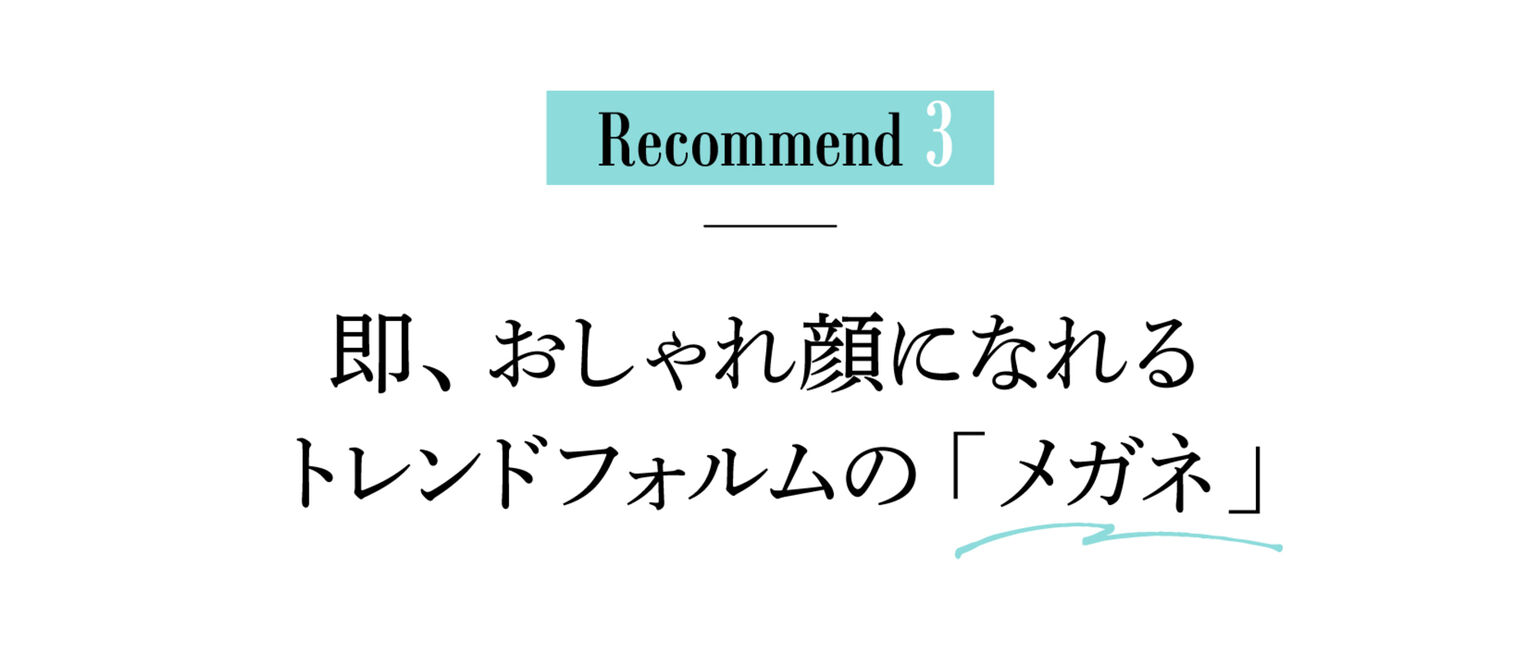 Recommend３即、おしゃれ顔になれるトレンドフォルムの「メガネ」
