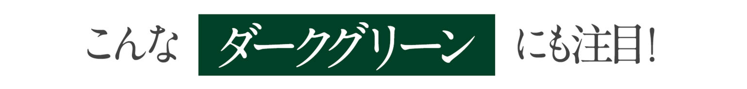 こんな「ダークグリーン」にも注目！