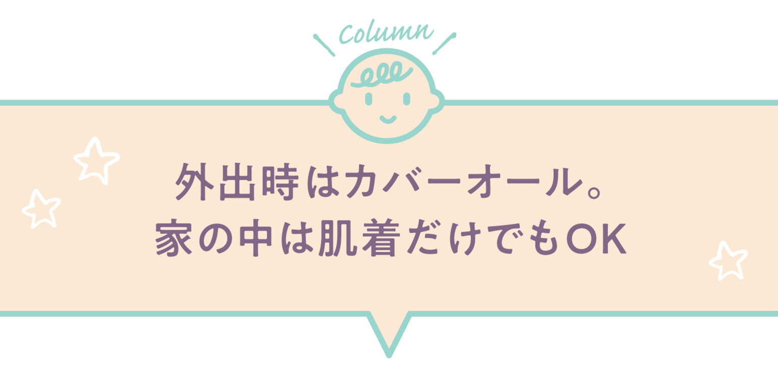 外出時はカバーオール。家の中は肌着だけでもOK