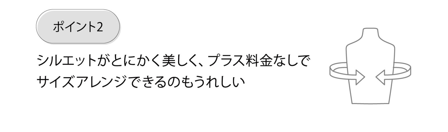 ポイント2 シルエットがとにかく美しく、プラス料金なしでサイズアレンジできるのもうれしい