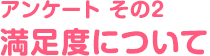 アンケートその２ 満足度について